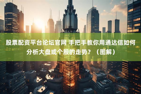 股票配资平台论坛官网 手把手教你用通达信如何分析大盘或个股的走势？（图解）