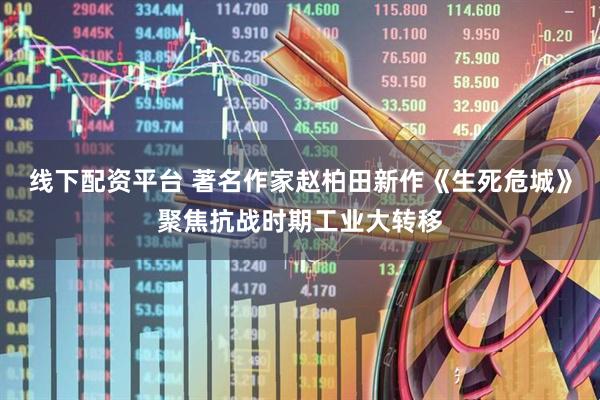 线下配资平台 著名作家赵柏田新作《生死危城》聚焦抗战时期工业大转移