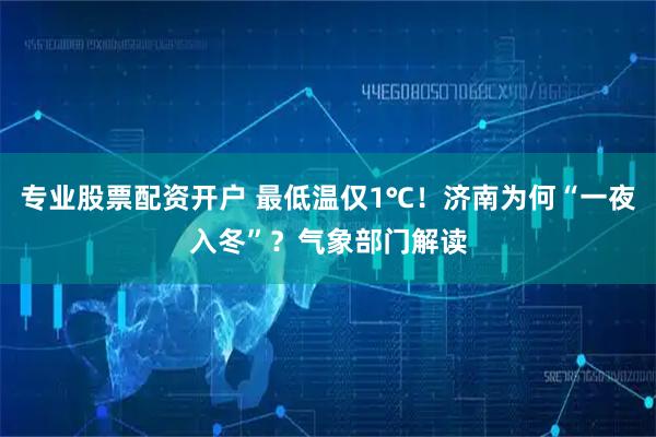 专业股票配资开户 最低温仅1℃！济南为何“一夜入冬”？气象部门解读