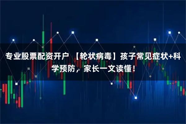 专业股票配资开户 【轮状病毒】孩子常见症状+科学预防，家长一文读懂！