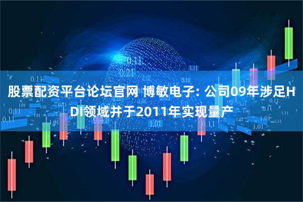 股票配资平台论坛官网 博敏电子: 公司09年涉足HDI领域并于2011年实现量产