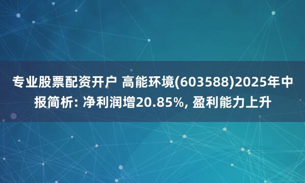 专业股票配资开户 高能环境(603588)2025年中报简析: 净利润增20.85%, 盈利能力上升